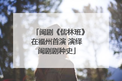 闽剧《儒林班》在福州首演 演绎闽剧剧种史