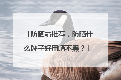 防晒霜推荐，防晒什么牌子好用晒不黑？