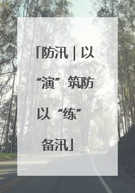防汛｜以“演”筑防 以“练”备汛