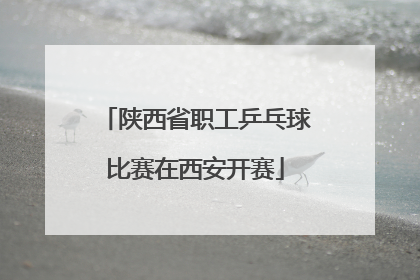 陕西省职工乒乓球比赛在西安开赛