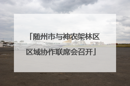 随州市与神农架林区区域协作联席会召开