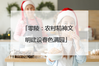 零陵：农村精神文明建设春色满园