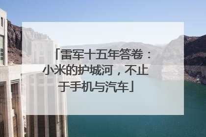 雷军十五年答卷：小米的护城河，不止于手机与汽车