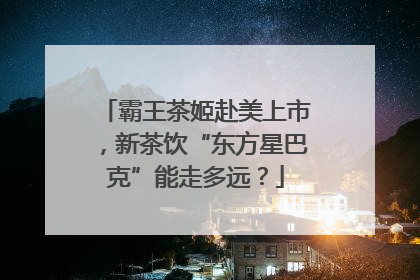 霸王茶姬赴美上市，新茶饮“东方星巴克”能走多远？