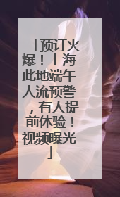 预订火爆！上海此地端午人流预警，有人提前体验！视频曝光