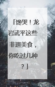 馋哭！龙岩武平这些非遗美食，你吃过几种？