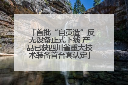 首批“自贡造”反无设备正式下线 产品已获四川省重大技术装备首台套认定