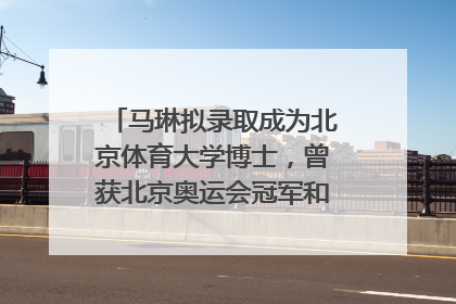 马琳拟录取成为北京体育大学博士，曾获北京奥运会冠军和4次世界杯冠军，张继科：他是神