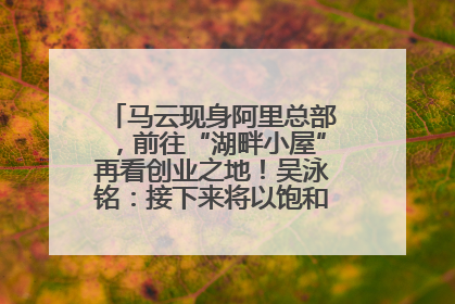 马云现身阿里总部，前往“湖畔小屋”再看创业之地！吴泳铭：接下来将以饱和式投入的打法，聚焦于几大核心战役