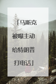 马斯克被曝主动给特朗普打电话