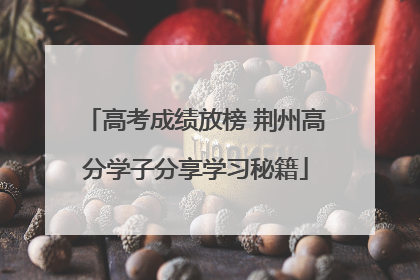 高考成绩放榜 荆州高分学子分享学习秘籍