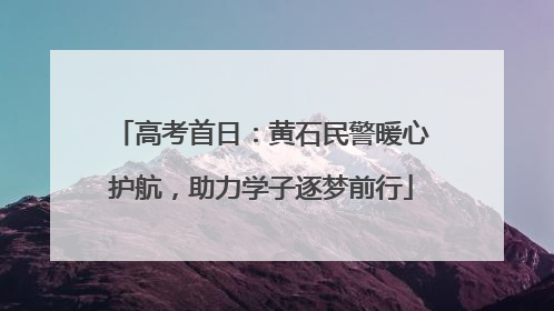 高考首日：黄石民警暖心护航，助力学子逐梦前行