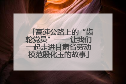 高速公路上的“齿轮党员”——让我们一起走进甘肃省劳动模范殷化玉的故事