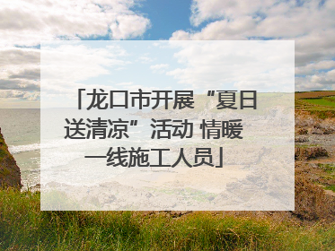 龙口市开展“夏日送清凉”活动 情暖一线施工人员