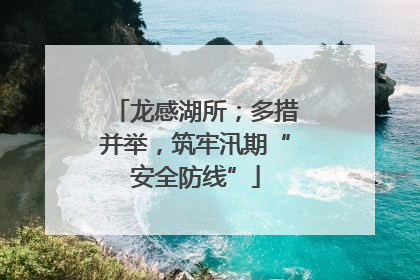 龙感湖所；多措并举，筑牢汛期“安全防线”