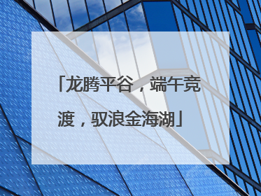 龙腾平谷，端午竞渡，驭浪金海湖
