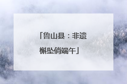 鲁山县：非遗槲坠俏端午