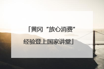 黄冈“放心消费”经验登上国家讲堂