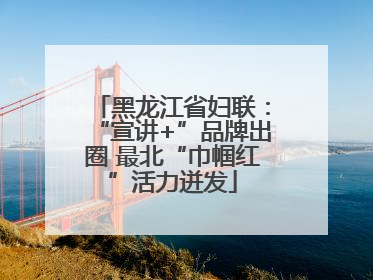 黑龙江省妇联：“宣讲+”品牌出圈 最北“巾帼红”活力迸发