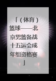 （体育）篮球——北京男篮备战十五运会成年组资格赛