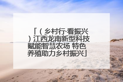 （乡村行·看振兴）江西龙南新型科技赋能智慧农场 特色养殖助力乡村振兴