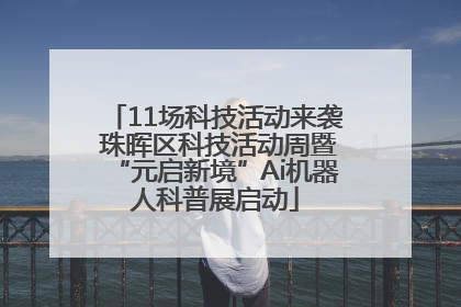 11场科技活动来袭 珠晖区科技活动周暨“元启新境”Ai机器人科普展启动