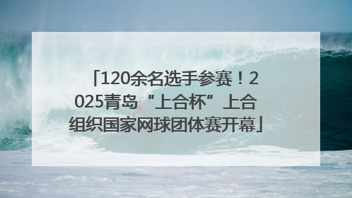 120余名选手参赛！2025青岛“上合杯”上合组织国家网球团体赛开幕