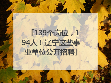 139个岗位，194人！辽宁这些事业单位公开招聘
