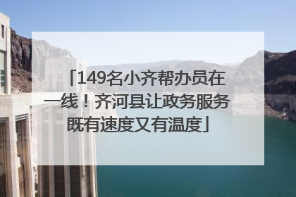 149名小齐帮办员在一线！齐河县让政务服务既有速度又有温度
