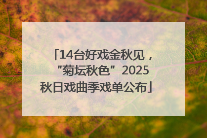 14台好戏金秋见，“菊坛秋色”2025秋日戏曲季戏单公布