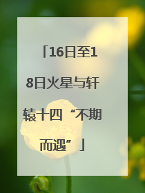 16日至18日火星与轩辕十四“不期而遇”