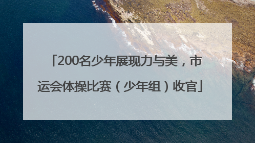 200名少年展现力与美，市运会体操比赛（少年组）收官