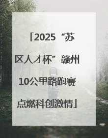 2025“苏区人才杯”赣州10公里路跑赛点燃科创激情