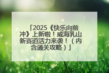 2025《快乐向前冲》上新啦！威海乳山新赛道活力来袭！（内含通关攻略）