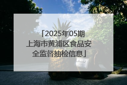 2025年05期上海市黄浦区食品安全监督抽检信息