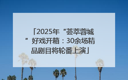 2025年“荟萃蓉城”好戏开箱：30余场精品剧目将轮番上演
