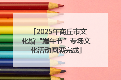 2025年商丘市文化馆“端午节”专场文化活动圆满完成