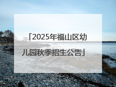 2025年福山区幼儿园秋季招生公告