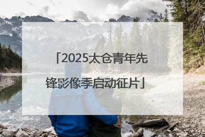 2025太仓青年先锋影像季启动征片