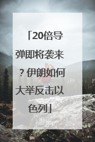 20倍导弹即将袭来？伊朗如何大举反击以色列