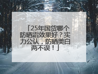 25年国货哪个防晒霜效果好？实力公认，防晒美白两不误！
