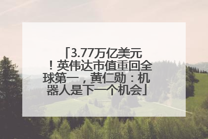 3.77万亿美元！英伟达市值重回全球第一，黄仁勋：机器人是下一个机会
