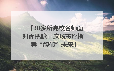 30多所高校名师面对面把脉，这场志愿指导“馥郁”未来