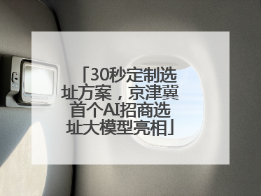30秒定制选址方案，京津冀首个AI招商选址大模型亮相