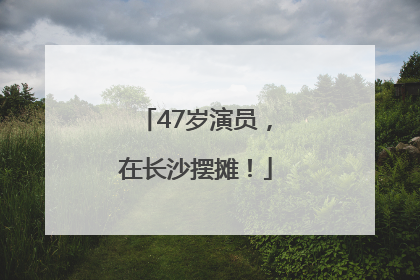 47岁演员，在长沙摆摊！