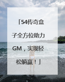 54传奇盒子全方位助力GM，实现轻松躺赢！