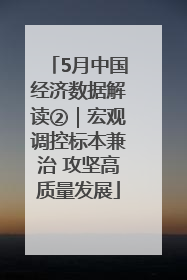 5月中国经济数据解读②｜宏观调控标本兼治 攻坚高质量发展