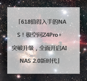 618值得入手的NAS！极空间Z4Pro+突破升级，全面开启AINAS 2.0新时代