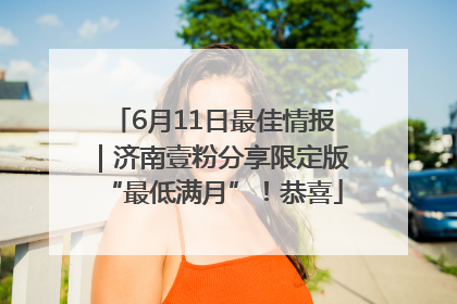 6月11日最佳情报｜济南壹粉分享限定版“最低满月”！恭喜