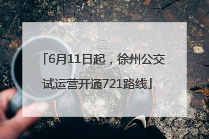 6月11日起，徐州公交试运营开通721路线